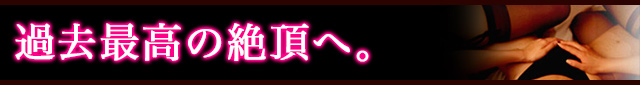 過去最高の絶頂へ。